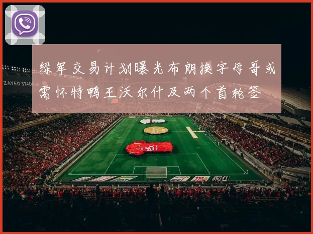 绿军交易计划曝光布朗换字母哥或需怀特鸭王沃尔什及两个首轮签