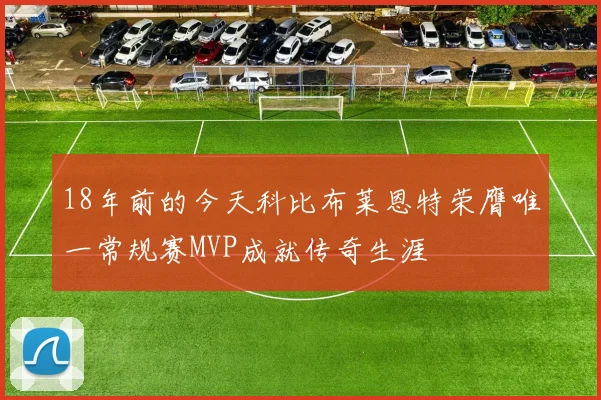 18年前的今天科比布莱恩特荣膺唯一常规赛MVP成就传奇生涯