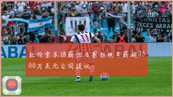 杜伦索求顶薪但活塞拒绝年薪超3500万美元合同提议