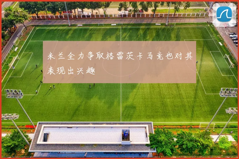 米兰全力争取格雷茨卡马竞也对其表现出兴趣