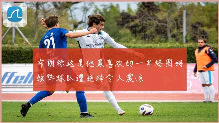 布朗称这是他最喜欢的一年塔图姆缺阵球队遭逆转令人震惊