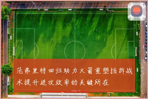 范弗里特回归助力火箭重塑挡拆战术提升进攻效率的关键所在