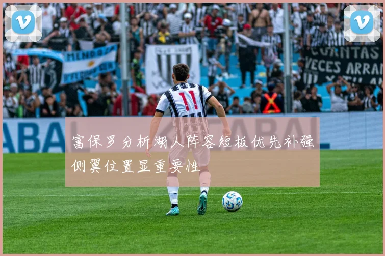 富保罗分析湖人阵容短板优先补强侧翼位置显重要性