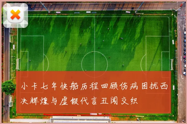 小卡七年快船历程回顾伤病困扰西决辉煌与虚假代言丑闻交织