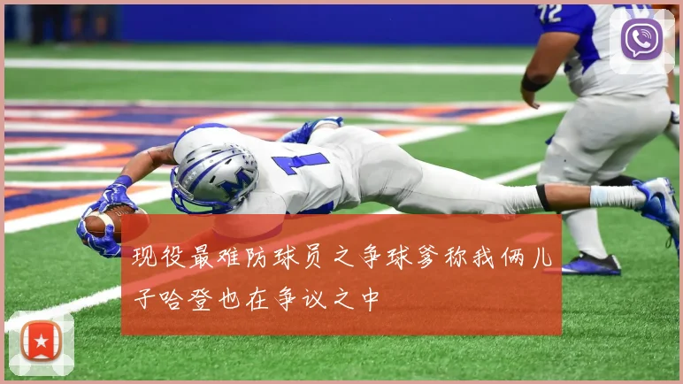现役最难防球员之争球爹称我俩儿子哈登也在争议之中